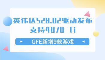 英偉達(dá)528.02驅(qū)動(dòng)發(fā)布支持4070 Ti！GFE新增9款游戲.jpg
