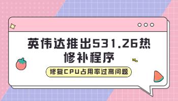 英偉達(dá)推出531.26 熱修補(bǔ)程序，修復(fù)CPU占用率過高問題.jpg