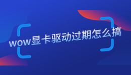 wow顯卡驅(qū)動過期怎么搞，魔獸世界顯卡驅(qū)動要更新嗎？.jpg