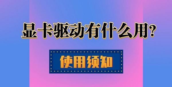 顯卡驅(qū)動(dòng)是什么 顯卡驅(qū)動(dòng)有什么用？