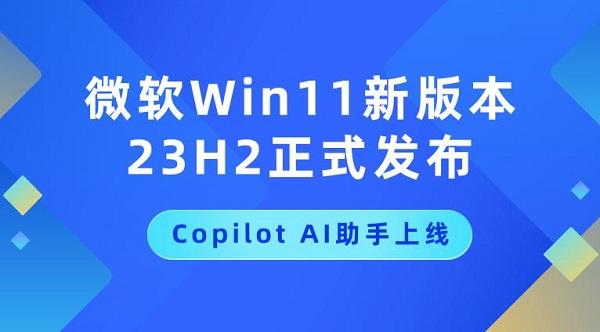 微軟Win11新版本23H2正式發(fā)布，Copilot AI助手上線(xiàn)