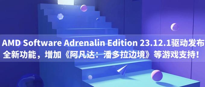 AMD Software Adrenalin Edition 23.12.1驅動發(fā)布：全新功能，增加《阿凡達：潘多拉邊境》等游戲支持！