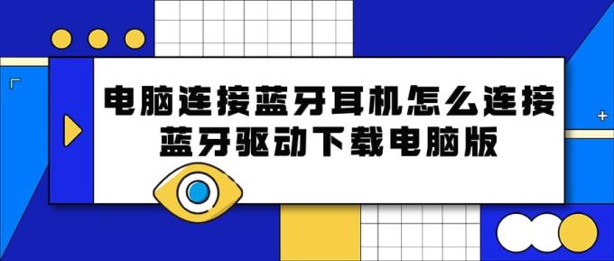 電腦連接藍(lán)牙耳機(jī)怎么連接 藍(lán)牙驅(qū)動下載電腦版
