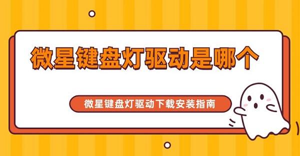 微星鍵盤燈驅(qū)動是哪個 微星鍵盤燈驅(qū)動下載安裝指南