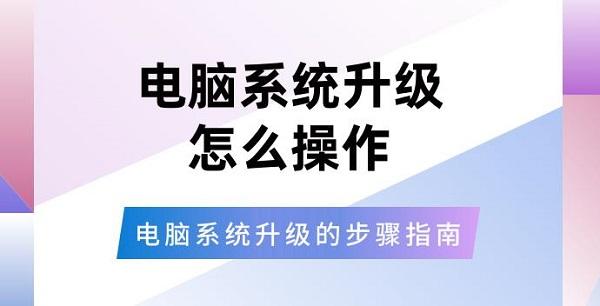 電腦系統(tǒng)升級怎么操作 電腦系統(tǒng)升級的步驟指南