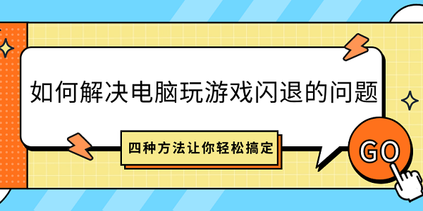 如何解決電腦玩游戲閃退的問題？四種方法讓你輕松搞定