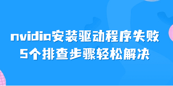 nvidia安裝驅(qū)動(dòng)程序失敗 5個(gè)排查步驟輕松解決