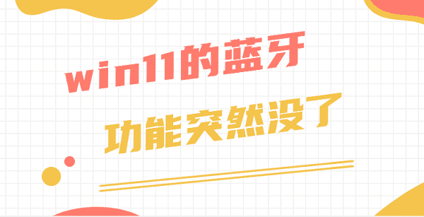 win11的藍(lán)牙功能突然沒了 僅需3招教你修復(fù)藍(lán)牙功能
