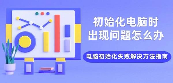 初始化電腦時(shí)出現(xiàn)問題怎么辦 電腦初始化失敗解決方法指南