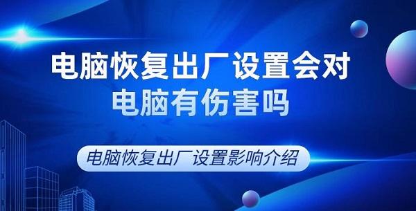 電腦恢復(fù)出廠設(shè)置會(huì)對(duì)電腦有傷害嗎 電腦恢復(fù)出廠設(shè)置影響介紹