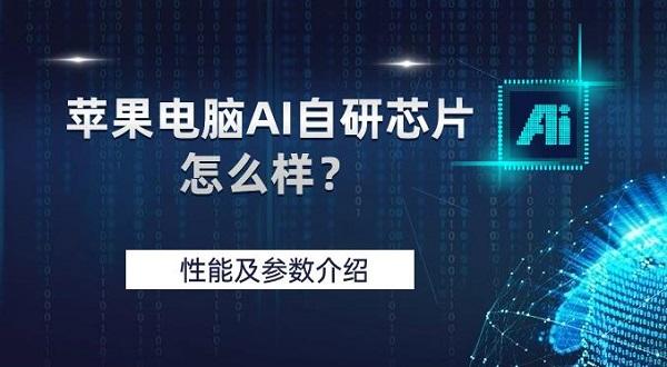 蘋(píng)果電腦AI自研芯片怎么樣？性能及參數(shù)介紹