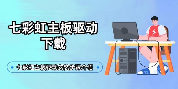 七彩虹主板驅(qū)動(dòng)下載 七彩虹主板驅(qū)動(dòng)安裝步驟介紹