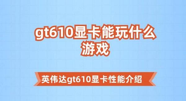 gt610顯卡能玩什么游戲 英偉達(dá)gt610顯卡性能介紹