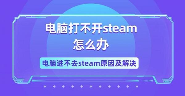 電腦打不開(kāi)steam怎么辦 電腦進(jìn)不去steam原因及解決
