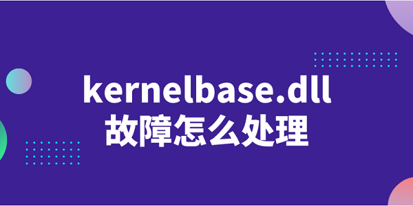 kernelbase.dll故障怎么處理 修復(fù)kernelbase.dll的方法介紹