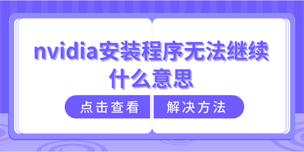 nvidia安裝程序無法繼續(xù)什么意思？nvidia安裝程序無法繼續(xù)解決方法介紹