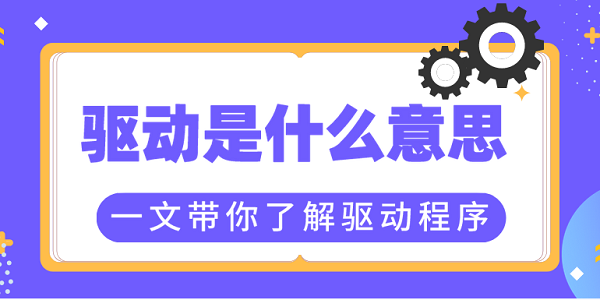 驅(qū)動是什么意思？一文帶你了解驅(qū)動程序