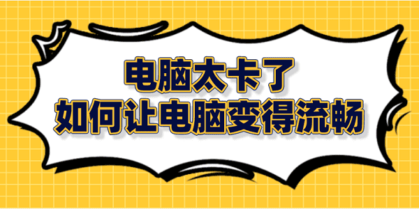 電腦太卡了 如何讓電腦變得流暢？筆記本電腦卡頓解決方法大全