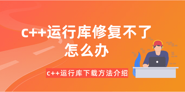c++運(yùn)行庫修復(fù)不了怎么辦？c++運(yùn)行庫下載方法介紹