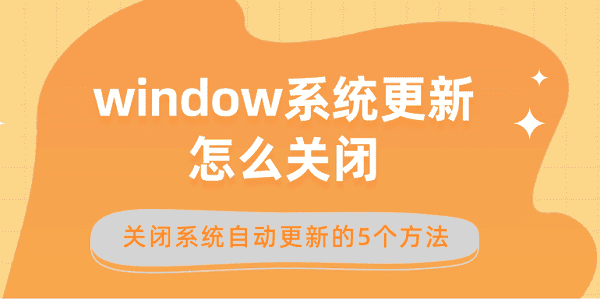 window系統(tǒng)更新怎么關閉 關閉系統(tǒng)自動更新的5個方法