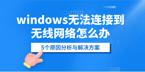 windows無法連接到無線網(wǎng)絡怎么辦？5個原因分析與解決方案