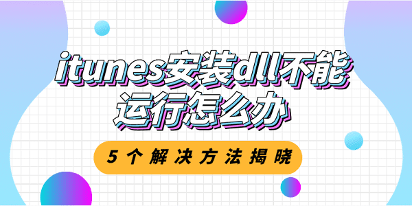 itunes安裝dll不能運行怎么辦？5個解決方法揭曉
