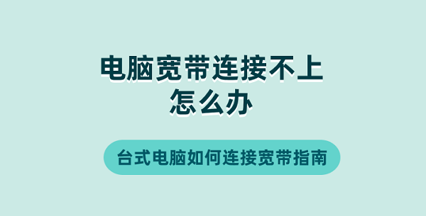 電腦寬帶連接不上怎么辦 臺(tái)式電腦如何連接寬帶指南