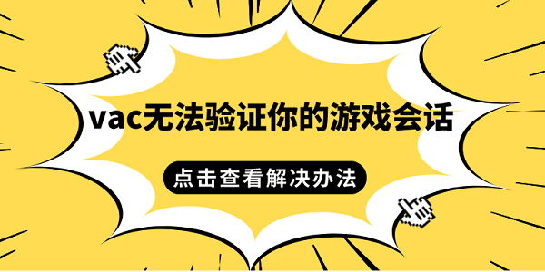 vac無法驗(yàn)證你的游戲會話 vac無法驗(yàn)證游戲會話的解決辦法