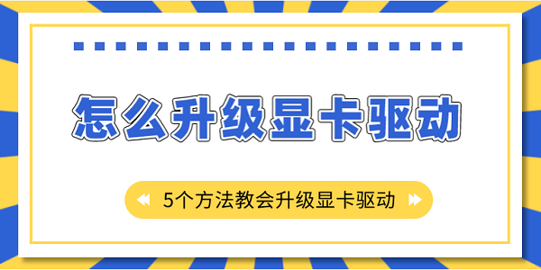 怎么升級顯卡驅(qū)動？5個方法教會升級顯卡驅(qū)動