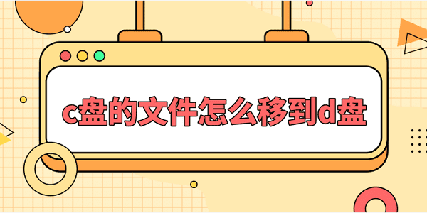 c盤的文件怎么移到d盤？一文教會你文件遷移