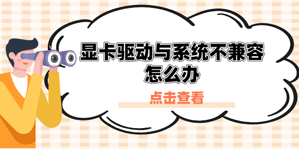 顯卡驅(qū)動與系統(tǒng)不兼容怎么辦？原因分析與解決方案