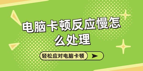 電腦卡頓反應(yīng)慢怎么處理