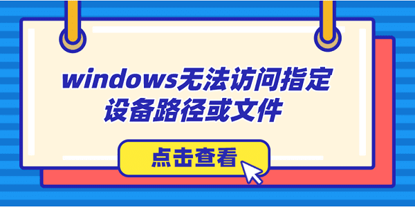 windows無法訪問指定設(shè)備路徑或文件怎么辦？解決方法大全