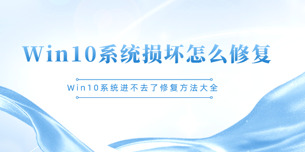 Win10系統(tǒng)損壞怎么修復(fù) Win10系統(tǒng)進不去了修復(fù)方法大全