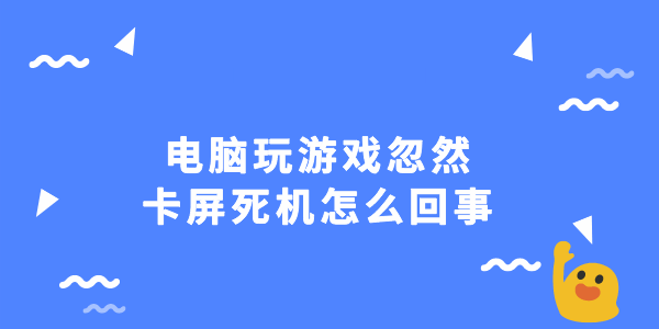 電腦玩游戲忽然卡屏死機(jī)怎么回事 3招教你快速解決