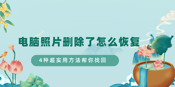 電腦照片刪除了怎么恢復(fù) 4種超實用方法幫你找回