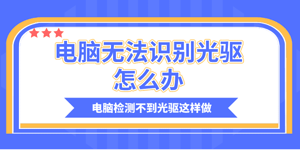 電腦無法識別光驅(qū)怎么辦？電腦檢測不到光驅(qū)這樣做