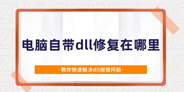 電腦自帶dll修復在哪里 教你快速解決dll報錯問題
