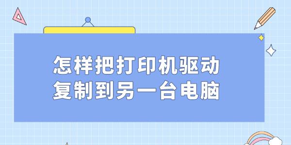 怎樣把打印機驅(qū)動復(fù)制到另一臺電腦 打印機驅(qū)動遷移方法教程