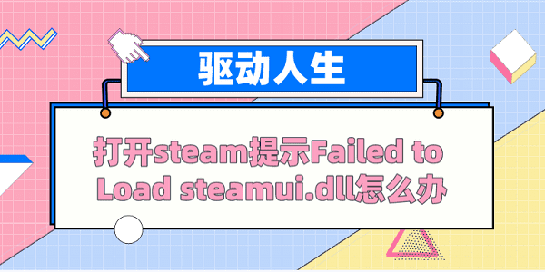 打開steam提示Failed to load steamui.dll怎么辦？ 解決方案看這里