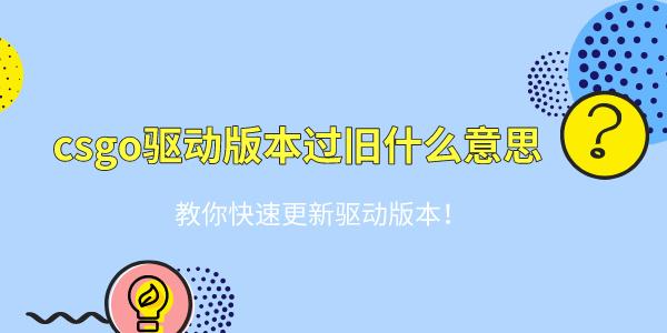 csgo驅(qū)動(dòng)版本過(guò)舊什么意思 教你快速更新驅(qū)動(dòng)版本！