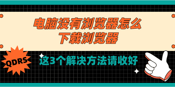 電腦沒有瀏覽器怎么下載瀏覽器 這3個解決方法請收好