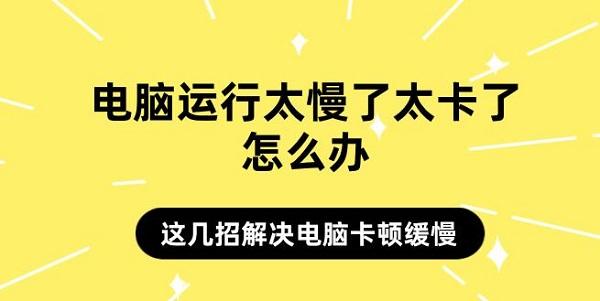 電腦運行太慢了太卡了怎么辦 這幾招解決電腦卡頓緩慢