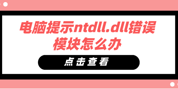 電腦提示ntdll.dll錯誤模塊怎么辦 ntdll.dll錯誤模塊修復(fù)方法
