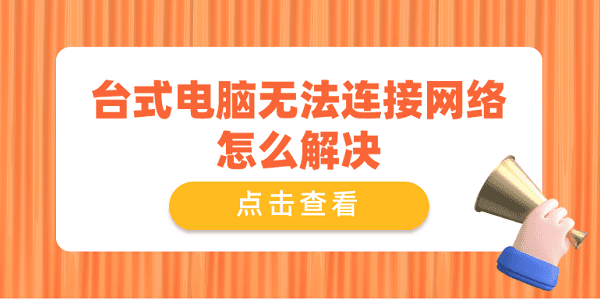 臺(tái)式電腦無(wú)法連接網(wǎng)絡(luò)怎么解決 推薦這4個(gè)解決方案