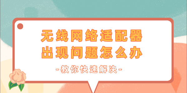 無線網(wǎng)絡(luò)適配器出現(xiàn)問題怎么辦 一文教你快速解決！