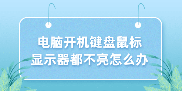 電腦開機鍵盤鼠標顯示器都不亮怎么辦 5個小技巧解決！