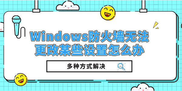 Windows防火墻無法更改某些設置怎么辦？多種方式解決