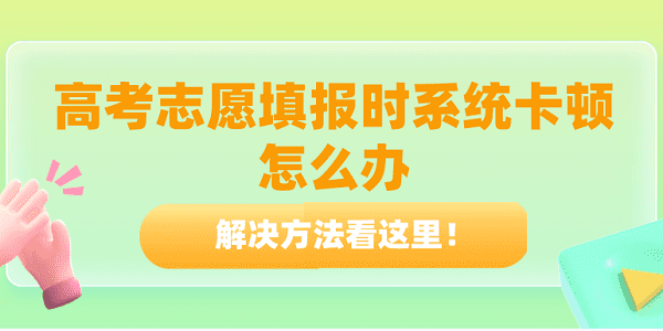 高考志愿填報時系統(tǒng)卡頓怎么辦？解決方法看這里！