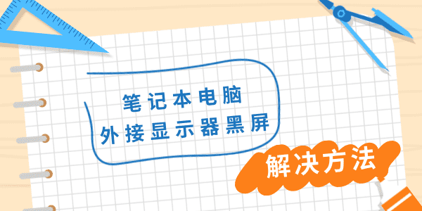 筆記本電腦外接顯示器黑屏 教你四招輕松排查問題！